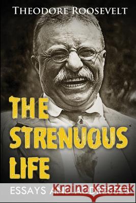 The Strenuous Life: Essays And Addresses, (Original Version, Restored) Roosevelt, Theodore 9781466442788 Createspace