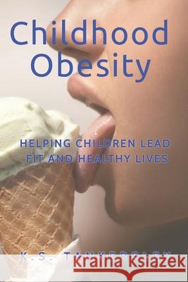 Childhood Obesity: Helping Children Lead Fit and Healthy LIves K S Tankersley, PH D 9781466442801 Createspace Independent Publishing Platform