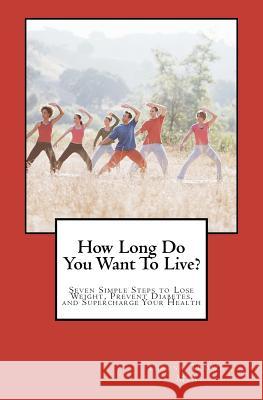 How Long Do You Want To Live?: Seven Simple Steps to Lose Weight, Prevent Diabetes, and Supercharge Your Health Trower Lmhc, Teresa 9781466447233