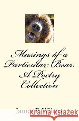 Musings of a Particular Bear: A Poetry Collection MR James P. Wilcox 9781466447318 Createspace