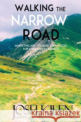 Walking the Narrow Road: Marketing and Spiritual Instruction for Christians in Business Josh Kilen 9781466447660 Createspace