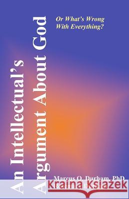 An Intellectual's Argument About God: Or What's Wrong WIth Everything Durham, Rosemary 9781466448407 Createspace