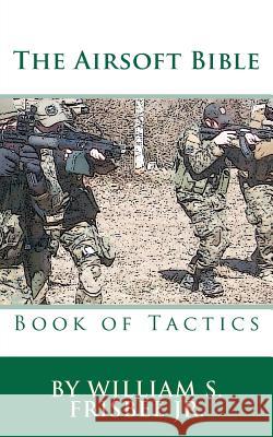 The Airsoft Bible: Book of Tactics William S. Frisbee 9781466449091 Createspace Independent Publishing Platform