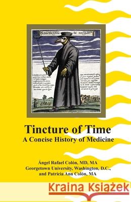 Tincture of Time: A Concise History of Medicine Angel Rafael Colon Patricia Ann Colon 9781466449282 Createspace