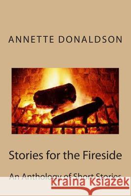 Stories for the Fireside: A Anthology of Short Stories Mrs Annette Donaldson 9781466450110 Createspace