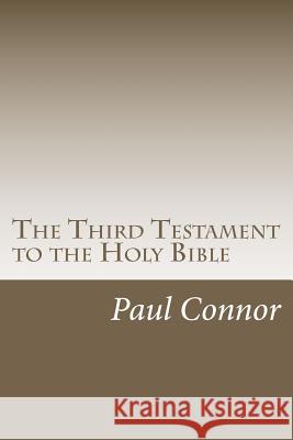 The Third Testament to the Holy Bible MR Paul Connor 9781466453692 Createspace