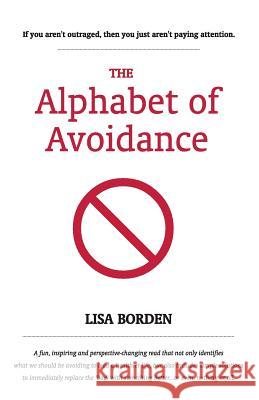 The Alphabet of Avoidance: Simple solutions to immediately replace 'bad' habits with something better...or even, nothing at all. Borden, Lisa 9781466454538