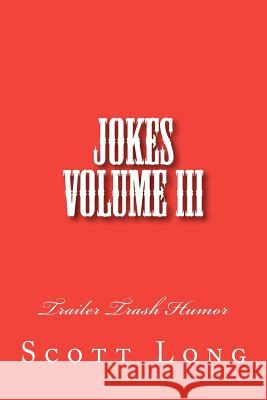 Jokes Volume III: Trailer Trash Humor Scott Long 9781466455108 Createspace