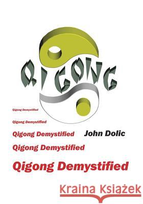 Qigong Demystified: Qigong - Chinese Art of Self-Healing That Can Change Your Life John Dolic 9781466456310 Createspace