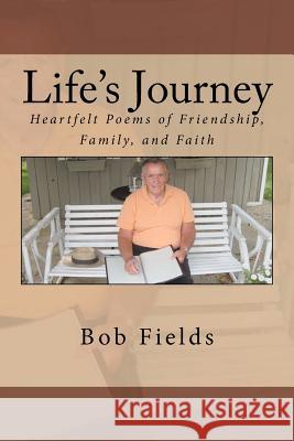 Life's Journey: Heartfelt Poems of Friendship, Family, and Faith Bob Fields 9781466456662 Createspace