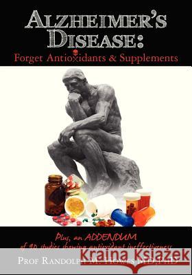 Alzheimer's Disease: Forget Antioxidants & Supplements Phd Prof Randolph M. Howe 9781466457416 Createspace