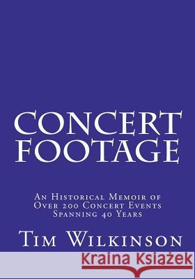 Concert Footage: An historical memoir of over 200 concert events spanning 40 years Wilkinson, Tim 9781466457959 Createspace
