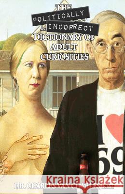 The Politically Incorrect Dictionary of Adult Curiosities Dr Charles Van Charles 9781466458246 Createspace