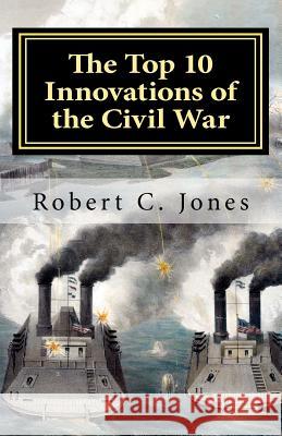 The Top 10 Innovations of the Civil War Robert C. Jones 9781466458284 Createspace