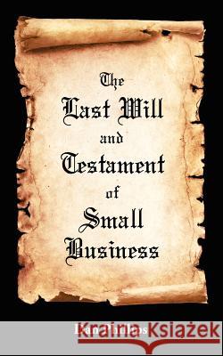 The Last Will and Testament of Small Business Dan Phillips 9781466460454 Createspace