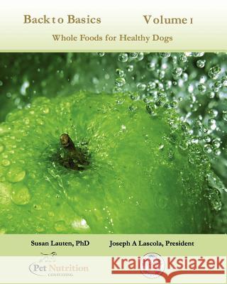 Back To Basics Volume 1: Whole Foods For Healthy Dogs Lascola, Joseph A. 9781466460973 Createspace