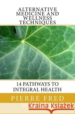 Alternative Medicine and Wellness Techniques: 14 Pathways to Integral Health Walter, Pierre F. 9781466461802