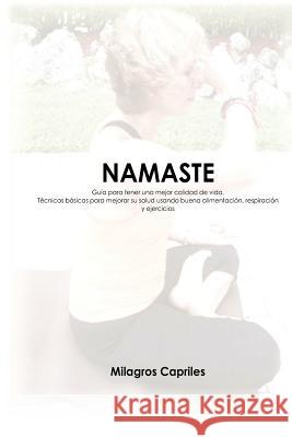 Namaste: Guía para tener una mejor calidad de vida: Guía para tener una mejor calidad de vida. Técnicas básicas para mejorar su Capriles, Milagros 9781466463677