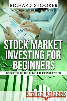 Stock Market Investing for Beginners: How Anyone Can Have a Wealthy Retirement by Ignoring Much of the Standard Advice and Without Wasting Time or Get Richard Stooker 9781466464988 Createspace