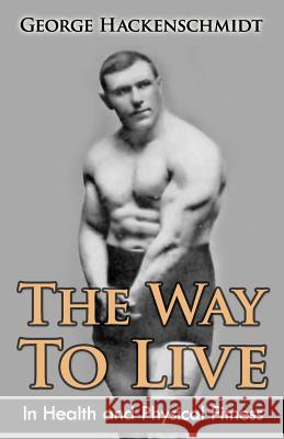 The Way To Live: In Health and Physical Fitness (Original Version, Restored) Hackenschmidt, George 9781466466302 Createspace