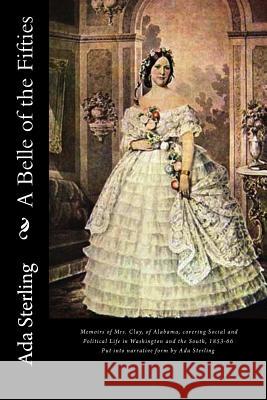 A Belle of the Fifties: Memoirs of Mrs. Clay, of Alabama, Covering Social and Political Life in Washington and the South, 1853-66. Put Into Na Ada Sterling Mrs Clay 9781466466951 Createspace