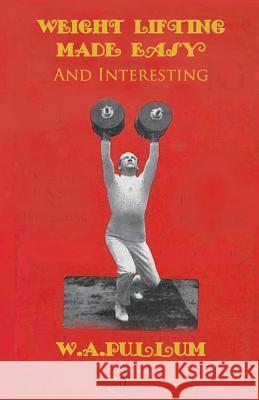 Weightlifting Made Easy and Interesting W. a. Pullum 9781466466968