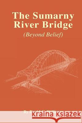 The Sumarny River Bridge: Beyond Belief David C. Williams 9781466468757