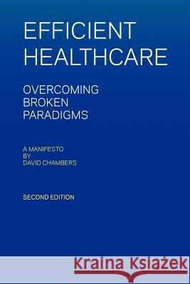 Efficient Healthcare Overcoming Broken Paradigms: A Manifesto by David Chambers David Chambers 9781466468764 Createspace