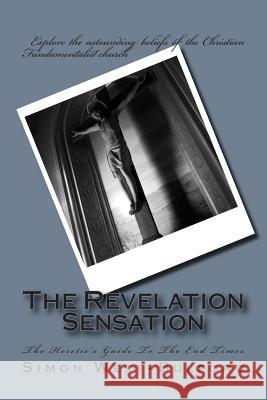 The Revelation Sensation: The Heretic's Guide To The End Times West-Bulford, Simon M. 9781466469594 Createspace