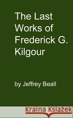 The Last Works of Frederick G. Kilgour Jeffrey Beall 9781466470019 Createspace