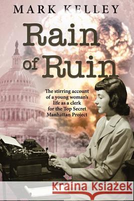 Rain of Ruin: The stirring account of a young woman's life as a clerk for the Top Secret Manhattan Project Kelley, Mark 9781466470149