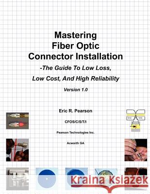 Mastering Fiber Optic Connector Installation: A Guide To Low Loss, Low Cost, And High Reliability Pearson, Eric R. 9781466470699 Createspace