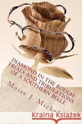 Diamond in the Rough: Trials and Tribulations of a Southern Belle Moise J. Michel 9781466470781