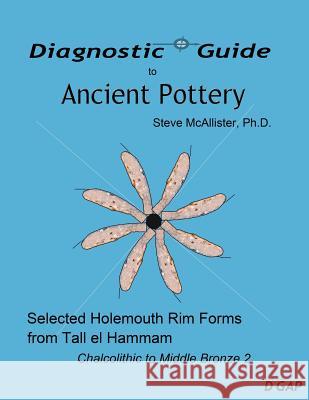 Diagnostic Guide to Ancient Pottery: Selected Holemouth Rim Forms from Tall el Hammam: Chalcolithic to Middle Bronze 2 McAllister Ph. D., Steve 9781466471023