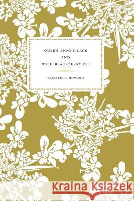 Queen Anne's Lace and Wild Blackberry Pie Elizabeth Howard 9781466472631 Createspace