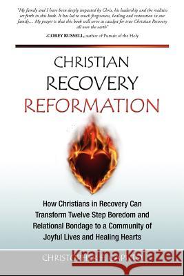 Christian Recovery Reformation: How Christians in Recovery Can Transform Twelve Step Boredom and Relational Bondage To A Community of Joyful Lives and Caputo, Christopher F. 9781466472969 Createspace