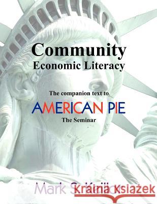 Community Economic Literacy: The companion text to American Pie, the Seminar Keillor, Mark S. 9781466473157