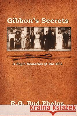Gibbon's Secrets: A Boy's Memories of the 40's R. G. Bud Phelps 9781466473591 Createspace
