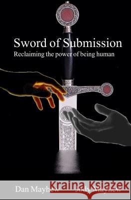 Sword of Submission: Reclaiming the power of being human Mayhew, Jody 9781466475007