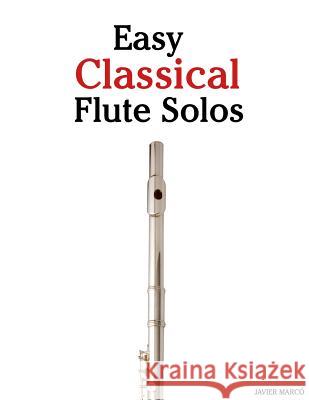 Easy Classical Flute Solos: Featuring Music of Bach, Beethoven, Wagner, Handel and Other Composers Javier Marco 9781466476301 Createspace