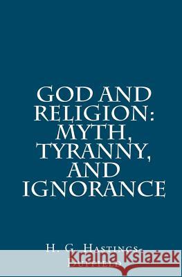 God and Religion: Myth, Tyranny, and Ignorance H. G. Hastings-Duffield 9781466476400 Createspace