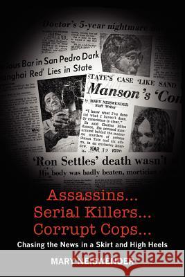 Assassins...Serial Killers...Corrupt Cops...: Chasing the News in a Skirt and High Heels Mary Neiswender 9781466476707 Createspace