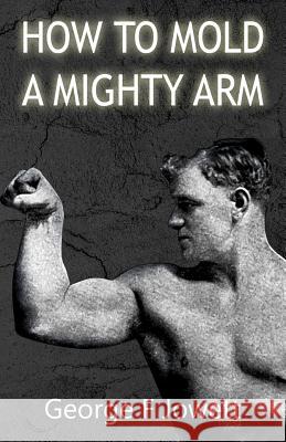 How to Mold a Mighty Arm: (Original Version, Restored) George F. Jowett 9781466476738