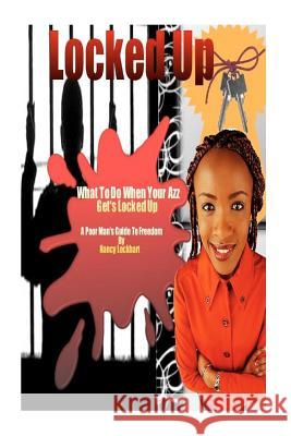 Locked Up - What To Do When Your AZZ Gets Locked Up: The Poor Man's Guide To Freedom Lockhart, M. J. Nancy 9781466476776 Createspace
