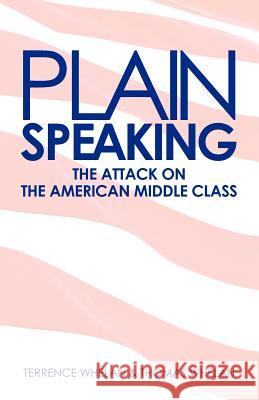 Plain Speaking: The Attack on the American Middle Class Terrence W. Whelan Thomas D. Whelan 9781466478442 Createspace