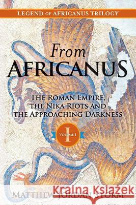 From Africanus: The Roman Empire, the Nika Riots and the Approaching Darkness Matthew Jordan Storm MR Matthew Jordan Storm 9781466479821