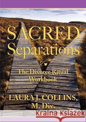 Sacred Separations: The Divorce Ritual Handbook Laura J. Collins 9781466480780