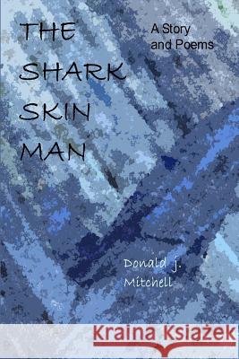 The Shark Skin Man: A Story and Poems Donald J. Mitchell 9781466484986 Createspace Independent Publishing Platform