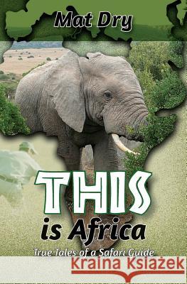 THIS is Africa: True Tales of a Safari Guide Dry, Mat 9781466485730 Createspace