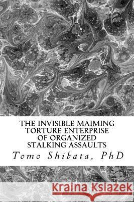 The Invisible Maiming Torture Enterprise of Organized Stalking Assaults Tomo Shibat 9781466486515 Createspace